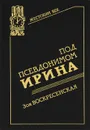 Под псевдонимом Ирина - Шарапова Зоя Васильевна, Кондрашев Сергей