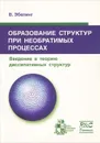 Образование структур при необратимых процессах. Введение в теорию диссипативных структур - В. Эбелинг