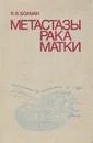 Метастазы рака матки - Я. В. Бохман