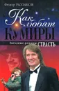 Как любят кумиры. Звездные романы. Страсть - Федор Раззаков