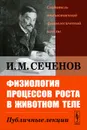 Физиология процессов роста в животном теле. Публичные лекции - И. М. Сеченов