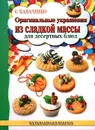 Оригинальные украшения из сладкой массы для десертных блюд - С. Б. Кабаченко