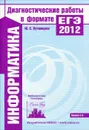 Информатика Диагностические работы в формате ЕГЭ в 2012. Выпуск 2 - Ю. С. Путимцева