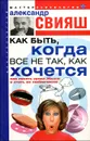 Как быть, когда все не так, как хочется - Свияш Александр Григорьевич