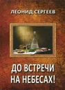 До встречи на небесах! - Леонид Сергеев