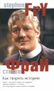 Как творить историю - Стивен Фрай