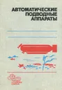 Автоматические подводные аппараты - Михаил Агеев,Борис Касаткин,Лев Киселев,Юрий Молоков,Владимир Никифоров,Николай Рылов