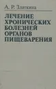 Лечение хронических болезней органов пищеварения - А. Р. Златкина