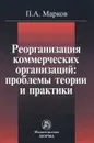 Реорганизация коммерческих организаций. Проблемы теории и практики - П. А. Марков
