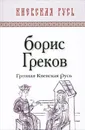 Грозная Киевская Русь - Борис Греков