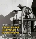 Черно-белая цифровая фотография. Профессиональное практическое руководство по созданию стильных творческих фотографий - Майкл Фриман