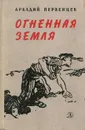 Огненная земля - Аркадий Первенцев