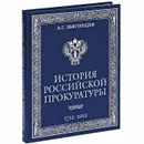 История Российской прокуратуры. 1722-2012 (подарочное издание) - А. Г. Звягинцев