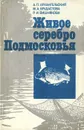 Живое серебро Подмосковья - А. П. Архангельский, М. А. Брудастова, Р. И. Вишнякова