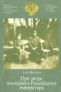 При дворе последнего Российского императора - А. А. Мосолов