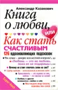 Книга о любви, или Как стать счастливым. 126 вдохновляющих подсказок - Александр Казакевич