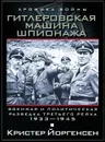 Гитлеровская машина шпионажа. Военная и политическая разведка Третьего рейха. 1933-1945 - Кристер Йоргенсен