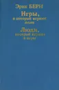 Игры, в которые играют люди. Психология человеческих взаимоотношений. Люди, которые играют в игры. Психология человеческой судьбы - Эрик Берн