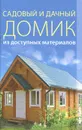 Садовый и дачный домик из доступных материалов - Г. А. Серикова