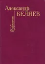 Александр Беляев. Избранное - Александр Беляев