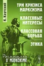 Три кризиса марксизма. Классовые интересы. Классовая борьба. Этика - К. Каутский