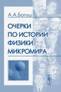 Очерки по истории физики микромира - А. А. Богуш