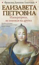 Елизавета Петровна. Императрица, не похожая на других - Лиштенан Франсина-Доминик