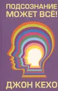 Подсознание может все! - Джон Кехо