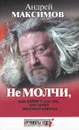 Не молчи, или Книга для тех, кто хочет получать ответы - Максимов Андрей Маркович