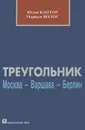 Треугольник Москва - Варшава - Берлин. Очерки истории советско-польско-германских отношений в 1918-1939 гг. - Юлия Кантор, Мариуш Волос