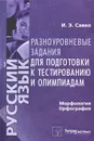 Русский язык. Морфология. Орфография. Разноуровневые задания для подготовки к тестированию и олимпиадам - И. Э. Савко