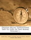 Danish Arctic Expeditions, 1605 To 1620: In Two Books, Volume 1... - James Hall, John Gatonbe, William Baffin