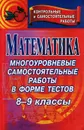 Математика. 8-9 классы. Многоуровневые самостоятельные работы в форме тестов - И. С. Ганенкова