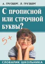 С прописной или строчной буквы? Словарик школьника - Грузберг Александр Абрамович, Грузберг Людмила Александровна