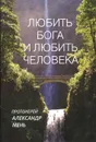 Любить Бога и любить человека - Протоиерей Александр Мень