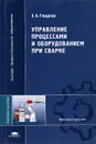 Управление процессами и оборудованием при сварке - Гладков Эдуард Александрович