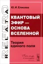 Квантовый эфир - основа Вселенной. Теория единого поля - Ю. И. Елисеев