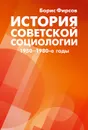 История советской социологии. 1950-1980-е годы - Борис Фирсов