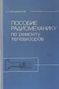 Пособие радиомеханику по ремонту телевизоров - А. П. Фоменков