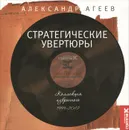 Стратегические увертюры. Коллекция избранного 1999-2012 - Александр Агеев