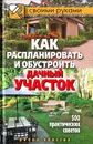 Как распланировать и обустроить дачный участок. 500 практических советов - Светлана Филатова