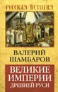 Великие империи Древней Руси - Шамбаров Валерий Евгеньевич