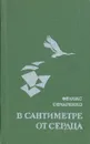 В сантиметре от сердца - Феликс Овчаренко