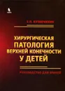 Хирургическая патология верхних конечностей у детей - Е. П. Кузнечихин