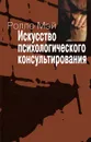 Искусство психологического консультирования - Ролло Мэй