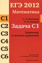 ЕГЭ 2012. Математика. Задача С1. Уравнения и системы уравнений - С. А. Шестаков, П. И. Захаров