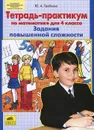 Тетрадь-практикум по математике для 4 класса. Задания повышенной сложности - Ю. А. Гребнева