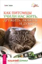 Как питомцы учили нас жить, дружить, любить и думать. Кошачий сериал - Вера Зуева