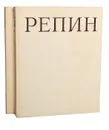Репин. Монография в 2 томах (комплект) - Игорь Грабарь