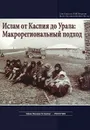 Ислам от Каспия до Урала. Макрорегиональный подход - Н. Мухарямов, Р. Галлямов, К. Мацузато, А. Магомедов